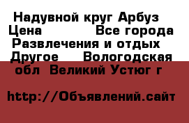 Надувной круг Арбуз › Цена ­ 1 450 - Все города Развлечения и отдых » Другое   . Вологодская обл.,Великий Устюг г.